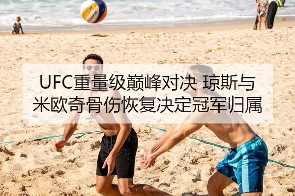 UFC重量级巅峰对决 琼斯与米欧奇骨伤恢复决定冠军归属